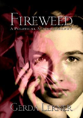 Fireweed: A Political Autobiography by Gerda Lerner