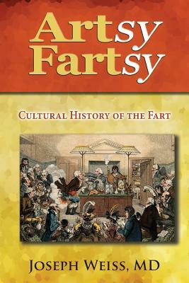 Artsy Fartsy: Cultural History of the Fart by Joseph Weiss