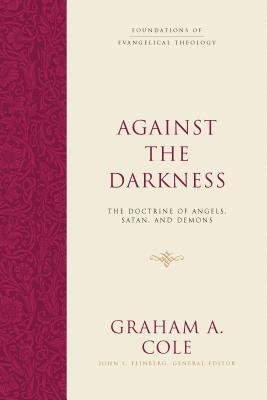 Against the Darkness: The Doctrine of Angels, Satan, and Demons by Graham A. Cole