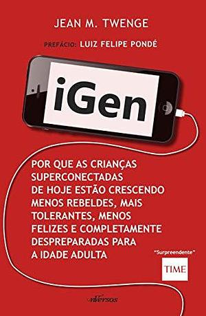 Igen: por que as crianças superconectadas de hoje estão crescendo menos rebeldes, mais tolerantes, menos felizes e completamente despreparadas para a idade adulta by Jean M. Twenge, Jean M. Twenge