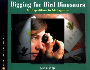Digging for Bird-Dinosaurs: An Expedition to Madagascar by Nic Bishop