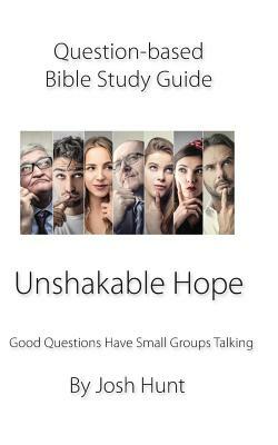 Question Based Bible Study Guide -- Unshakable Hope: Good Questions Have Groups Talking by Josh Hunt