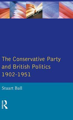 The Conservative Party and British Politics 1902 - 1951 by Stuart Ball