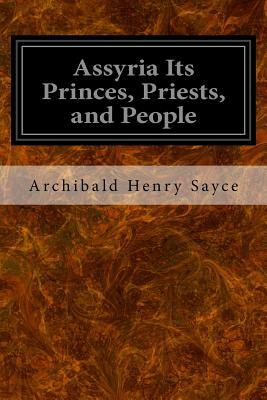 Assyria Its Princes, Priests, and People by Archibald Henry Sayce