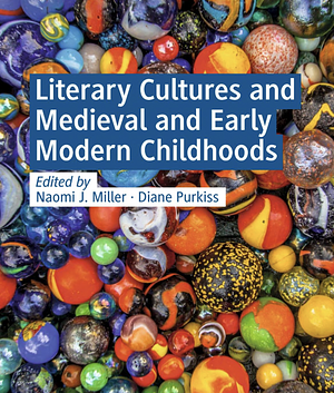 Literary Cultures and Medieval and Early Modern Childhoods by Naomi J. Miller