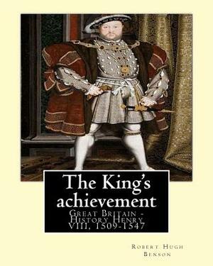 The King's achievement (1905). By: Robert Hugh Benson (Original Classics): Great Britain -- History Henry VIII, 1509-1547 by Robert Hugh Benson