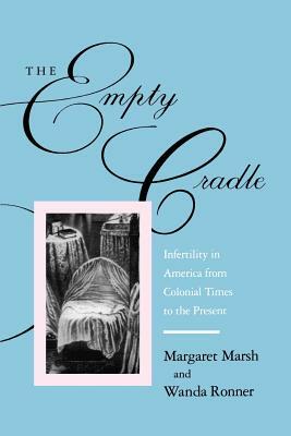The Empty Cradle: Infertility in America from Colonial Times to the Present by Margaret Marsh, Wanda Ronner