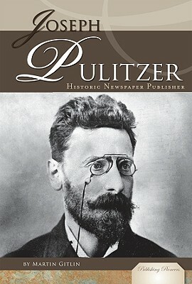 Joseph Pulitzer: Historic Newspaper Publisher by Martin Gitlin