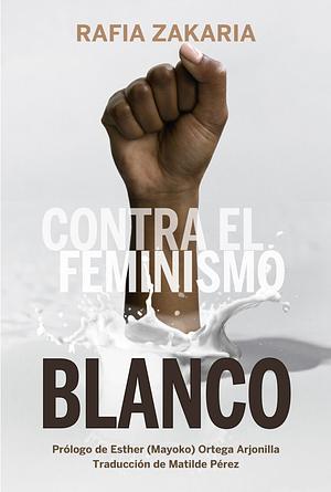 Contra el feminismo blanco by Rafia Zakaria