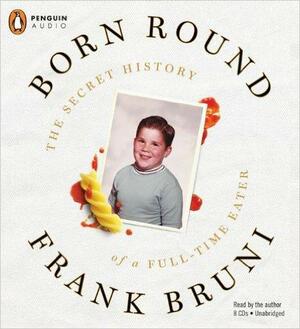 Born Round: The Secret History of a Full-time Eater by Frank Bruni