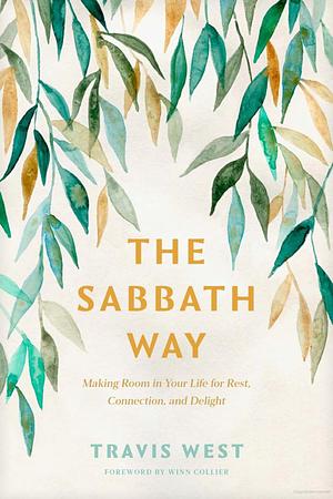 The Sabbath Way: Making Room in Your Life for Rest, Connection, and Delight by Travis West