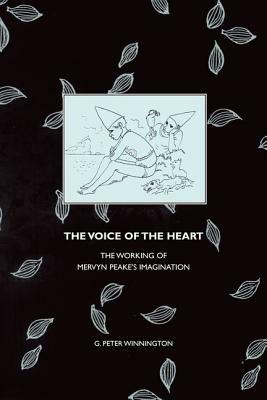 The Voice of the Heart: The Working of Mervyn Peake's Imagination by G. Peter Winnington