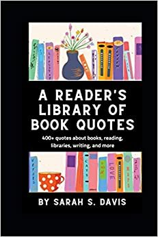 A Reader's Library of Book Quotes: For Writers, Librarians, and Bookworms Everywhere by Sarah S. Davis
