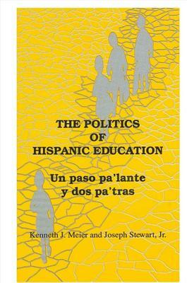 The Politics of Hispanic Education: Un Paso Pa'lante Y DOS Pa'tras by Joseph Stewart Jr, Kenneth J. Meier