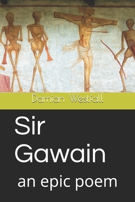 Sir Gawain: an epic poem by Damian Westfall