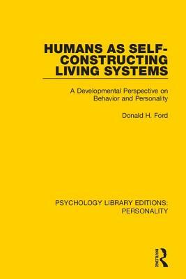 Humans as Self-Constructing Living Systems: A Developmental Perspective on Behavior and Personality by Donald H. Ford