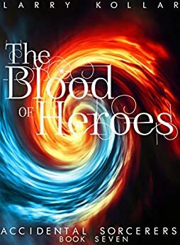 The Blood of Heroes: Accidental Sorcerers, Book 7 by Larry Kollar