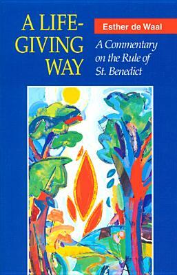A Life-Giving Way: A Commentary on the Rule of St. Benedict by Esther De Waal