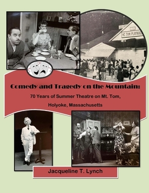 Comedy and Tragedy on the Mountain: 70 Years of Summer Theatre on Mt. Tom, Holyoke, Massachusetts by Jacqueline T. Lynch