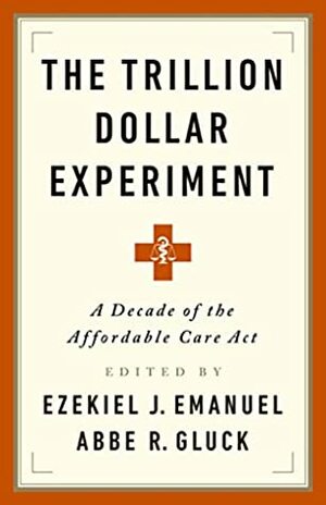 The Trillion Dollar Revolution: How the Affordable Care Act Transformed Politics, Law, and Health Care in America by Abbe R. Gluck, Ezekiel Emanuel