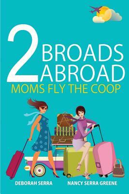 2 Broads Abroad: Moms Fly the COOP by Serra Nancy Greene, Deborah Serra