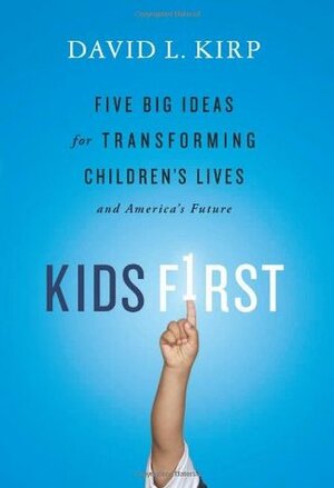 Kids First: Five Big Ideas for Transforming Children's Lives and America's Future by David L. Kirp