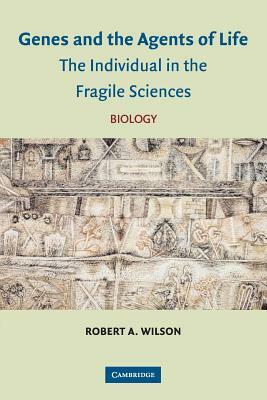 Genes and the Agents of Life: The Individual in the Fragile Sciences Biology by Robert a. Wilson