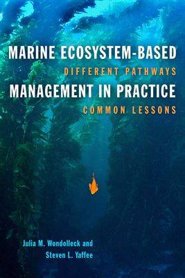 Marine Ecosystem-Based Management in Practice: Different Pathways, Common Lessons by Julia M. Wondolleck, Steven Lewis Yaffee