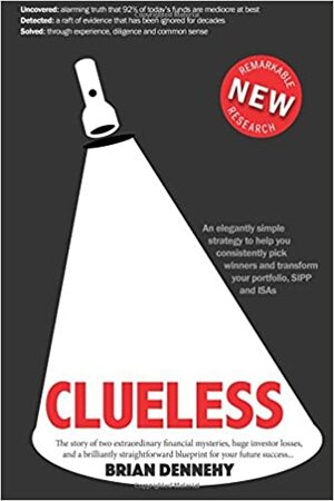 Clueless: New research uncovers the story of two extraordinary financial mysteries, massive investor losses, and a brilliantly straightforward blueprint to achieve huge profits from investment funds by Brian Dennehy
