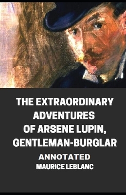 The Extraordinary Adventures of Arsene Lupin, Gentleman-Burglar Annotated by Maurice Leblanc