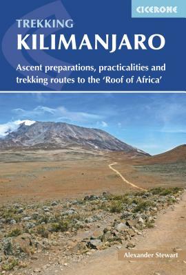 Trekking Kilimanjaro: Ascent Preparations, Practicalities and Trekking Routes to the 'roof of Africa' by Alex Stewart