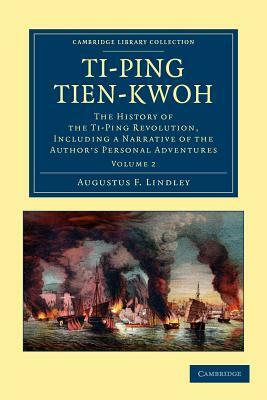 Ti-Ping Tien-Kwoh: The History of the Ti-Ping Revolution, Including a Narrative of the Author's Personal Adventures by Augustus F. Lindley