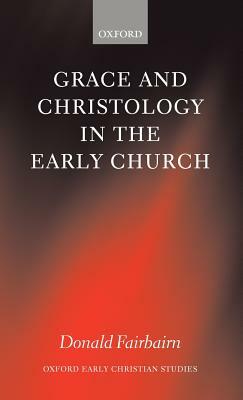 Grace and Christology in the Early Church by Donald Fairbairn