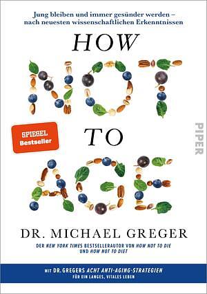 How not to age: jung bleiben und immer gesünder werden - nach neuesten wissenschaftlichen Erkenntnissen by Michael Greger