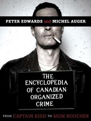 The Encyclopedia of Canadian Organized Crime: From Captain Kidd to Mom Boucher by Michel Auger, Peter Edwards