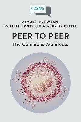Peer to Peer: The Commons Manifesto by Alex Pazaitis, Michel Bauwens, Vasilis Kostakis