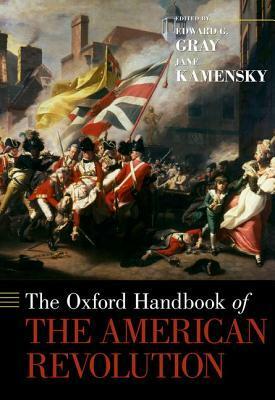 The Oxford Handbook of the American Revolution by Edward G. Gray, Jane Kamensky
