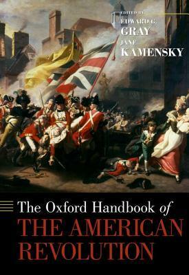 The Oxford Handbook of the American Revolution by Jane Kamensky, Edward G. Gray