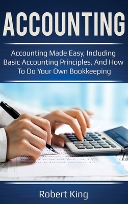 Accounting: Accounting made easy, including basic accounting principles, and how to do your own bookkeeping! by Robert King