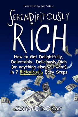 Serendipitously Rich: How to Get Delightfully, Delectably, Deliciously Rich (or Anything Else You Want) in 7 Ridiculously Easy Steps by Madeleine Kay