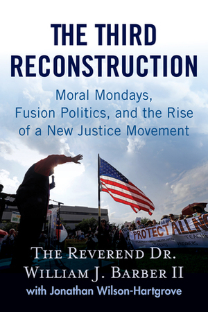 The Third Reconstruction: Moral Mondays, Fusion Politics, and the Rise of a New Justice Movement by William J. Barber II, Jonathan Wilson-Hartgrove