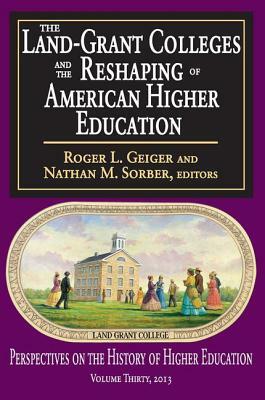 The Land-Grant Colleges and the Reshaping of American Higher Education by Nathan M Sorber, Roger L. Geiger