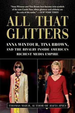 All That Glitters: Anna Wintour, Tina Brown, and the Rivalry Inside America's Richest Media Empire by Thomas Maier