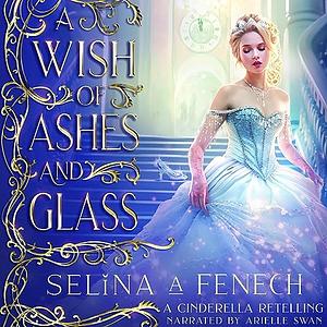 A Wish of Ashes and Glass: A Cinderella Retelling by Selina A. Fenech