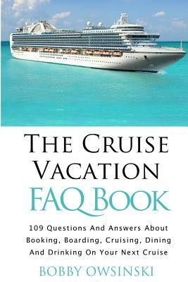 The Cruise Vacation FAQ Book: 109 Questions and Answers About Booking, Boarding, Cruising and Dining on Your Next Cruise by Bobby Owsinski