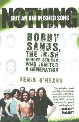 Nothing But an Unfinished Song: The Life and Times of Bobby Sands by Denis O'Hearn