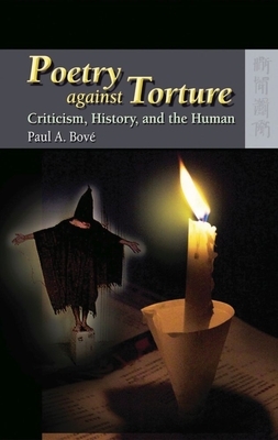 Poetry Against Torture: Criticism, History, and the Human by Paul A. Bové