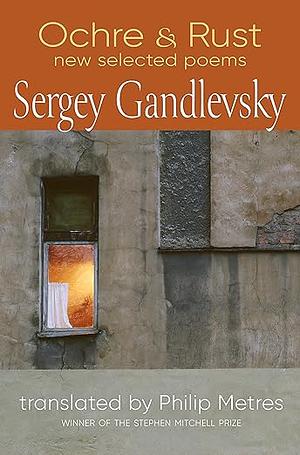 Ochre & Rust: New Selected Poems of Sergey Gandlevsky by Sergey Gandlevsky