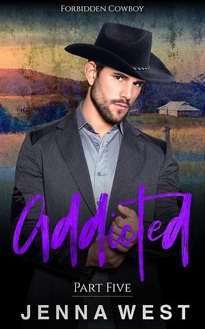 Addicted Part Five by Jenna West, Jenna West