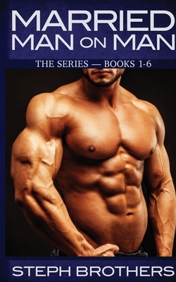 Married Man On Man: The Series - Books 1-6 by Steph Brothers